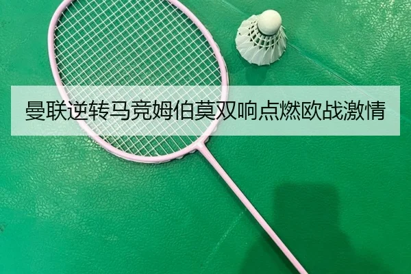 曼联逆转马竞姆伯莫双响点燃欧战激情